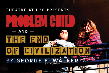 UBCevents at UBC THEATRE’S Problem Child and The End of Civilization